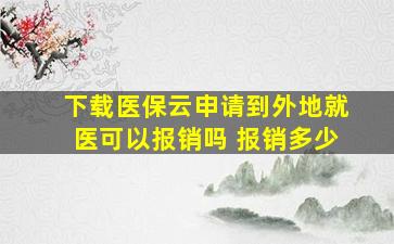 下载医保云申请到外地就医可以报销吗 报销多少